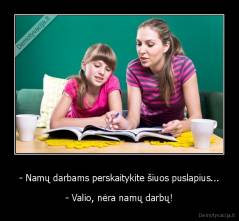 - Namų darbams perskaitykite šiuos puslapius... - - Valio, nėra namų darbų!