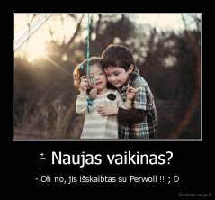 ‎- Naujas vaikinas? - - Oh no, jis išskalbtas su Perwoll !! ; D