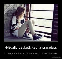-Negaliu patiketi, kad ja praradau. - - Tu pats ja metei todel blet uzsiciaupk ir leisk buti jai laimingai be taves.