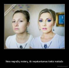   - Nėra negražių moterų, tik nepakankamas kiekis makiažo
