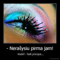 - Nerašysiu pirma jam! -  -Kodėl? - Kalti principai...