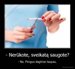 - Nerūkote, sveikatą saugote? - - Ne. Pinigus degtinei taupau.
