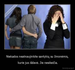  Niekados neatnaujinkite santykių su žmonėmis,  -  kurie jus išdavė. Jie nesikeičia.