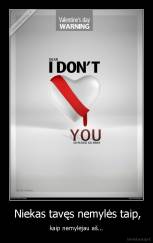  Niekas tavęs nemylės taip, - kaip nemylėjau aš...