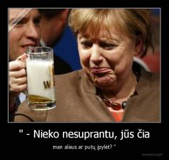 " - Nieko nesuprantu, jūs čia - man alaus ar putų įpylėt? "
