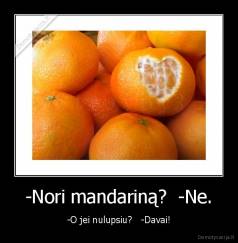 -Nori mandariną?  -Ne. - -O jei nulupsiu?   -Davai!