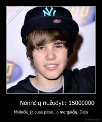        Norinčių nužudyti: 15000000 - Mylinčių jį: pusė pasaulio mergaičių. Deja