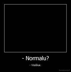 - Normalu? - - Visiškai.
