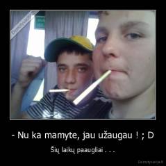 - Nu ka mamyte, jau užaugau ! ; D - Šių laikų paaugliai . . .