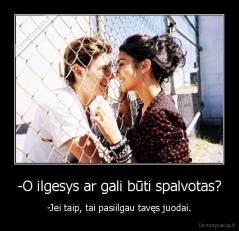 -O ilgesys ar gali būti spalvotas? - -Jei taip, tai pasiilgau tavęs juodai.