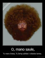  O, mano saule, - Tu mano šviesa, Tu žemę sušildai ir sklaidos tamsa.