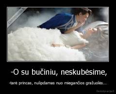  -O su bučiniu, neskubėsime, - -tarė princas, nulipdamas nuo miegančios gražuolės...