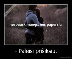 - Paleisi prišiksiu. - 