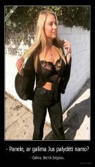 - Panele, ar galima Jus palydėti namo? - - Galima. Bet tik žvilgsniu.