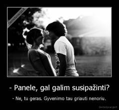 - Panele, gal galim susipažinti? - - Ne, tu geras. Gyvenimo tau griauti nenoriu.