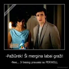 -Pažiūrėk! Ši mergina labai graži! - -Nee... Ji tiesiog prausėsi su PERWOLL