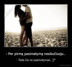- Per pirmą pasimatymą nesibučiuoju.. - - Tada čia ne pasimatymas. ;]*