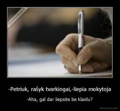 -Petriuk, rašyk tvarkingai,-liepia mokytoja - -Aha, gal dar liepsite be klaidu?