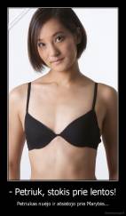 - Petriuk, stokis prie lentos! - Petriukas nuėjo ir atsistojo prie Marytės...