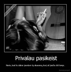  Privalau pasikeist - Noriu, kad tu dabar jaustum tą skausmą, kurį aš jaučiu dėl tavęs.