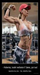 - Robertai, kodėl neišsiskiri? Sakei, juk kad - nepatinka tau jinai. - Aai, neleidžia, bijau.