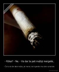 - Rūkai? - Ne. - Vis dar ta pati mažoji mergaitė.. - - Čia tu esi dar labai mažas, jei manai, kad cigaretės mus daro vyresniais.