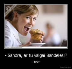 - Sandra, ar tu valgai Bandeles!? - - Bee!