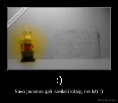 :) - Savo jausmus gali isreiksti kitaip, nei kiti :)