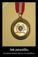  Sek pavyzdžiu. -  Bet niekada nesistenk tapti tuo, kuo nesididžiuoji.