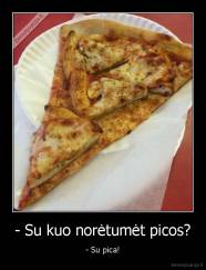 - Su kuo norėtumėt picos? - - Su pica!