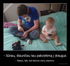 - Sūnau, išsiunčiau tau pakvietimą į draugus - - Nepyk, tėti, bet šeimos narių nepriimu