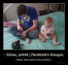 - Sūnau, priimk į Facebook'o draugus. - - Nepyk, tėvai, šeimos narių nepriimu...