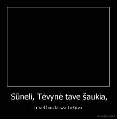  Sūneli, Tėvynė tave šaukia, -  Ir vėl bus laisva Lietuva.