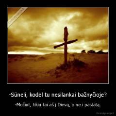 -Sūneli, kodėl tu nesilankai bažnyčioje? - -Močiut, tikiu tai aš į Dievą, o ne i pastatą.