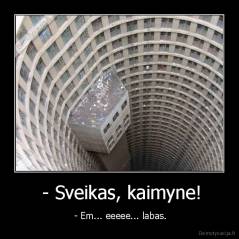  - Sveikas, kaimyne! -  - Em... eeeee... labas.