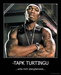 -TAPK TURTINGU - ...arba mirk stengdamasis...