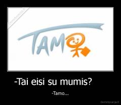 -Tai eisi su mumis?      - -Tamo...