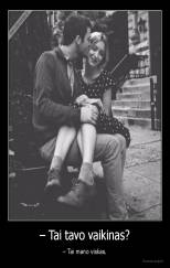 – Tai tavo vaikinas? - – Tai mano viskas.