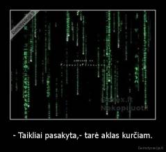 - Taikliai pasakyta,- tarė aklas kurčiam. - 