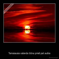   - Tamsiausia valanda būna prieš pat aušra
