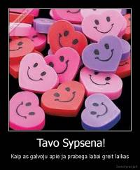  Tavo Sypsena! - Kaip as galvoju apie ja prabega labai greit laikas