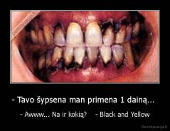 - Tavo šypsena man primena 1 dainą...  - - Awww... Na ir kokią?    - Black and Yellow