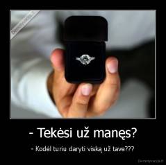 - Tekėsi už manęs? - - Kodėl turiu daryti viską už tave???