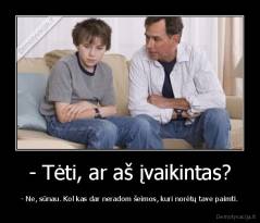 - Tėti, ar aš įvaikintas? - - Ne, sūnau. Kol kas dar neradom šeimos, kuri norėtų tave paimti.