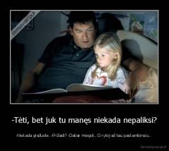 -Tėti, bet juk tu manęs niekada nepaliksi? - -Niekada gražuole. -Prižadi? -Dabar miegok. O rytoj aš tau paskambinsiu.. 