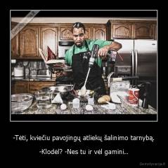 -Tėti, kviečiu pavojingų atliekų šalinimo tarnybą. - -Klodėl? -Nes tu ir vėl gamini..