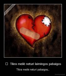 	  Tikra meilė neturi laimingos pabaigos - Tikra meilė neturi pabaigos..