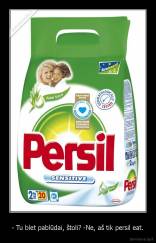 - Tu blet pablūdai, štoli? -Ne, aš tik persil eat. - 