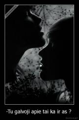 -Tu galvoji apie tai ka ir as ?  - 