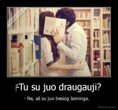 ‎-Tu su juo draugauji? - - Ne, aš su juo tiesiog laiminga.   